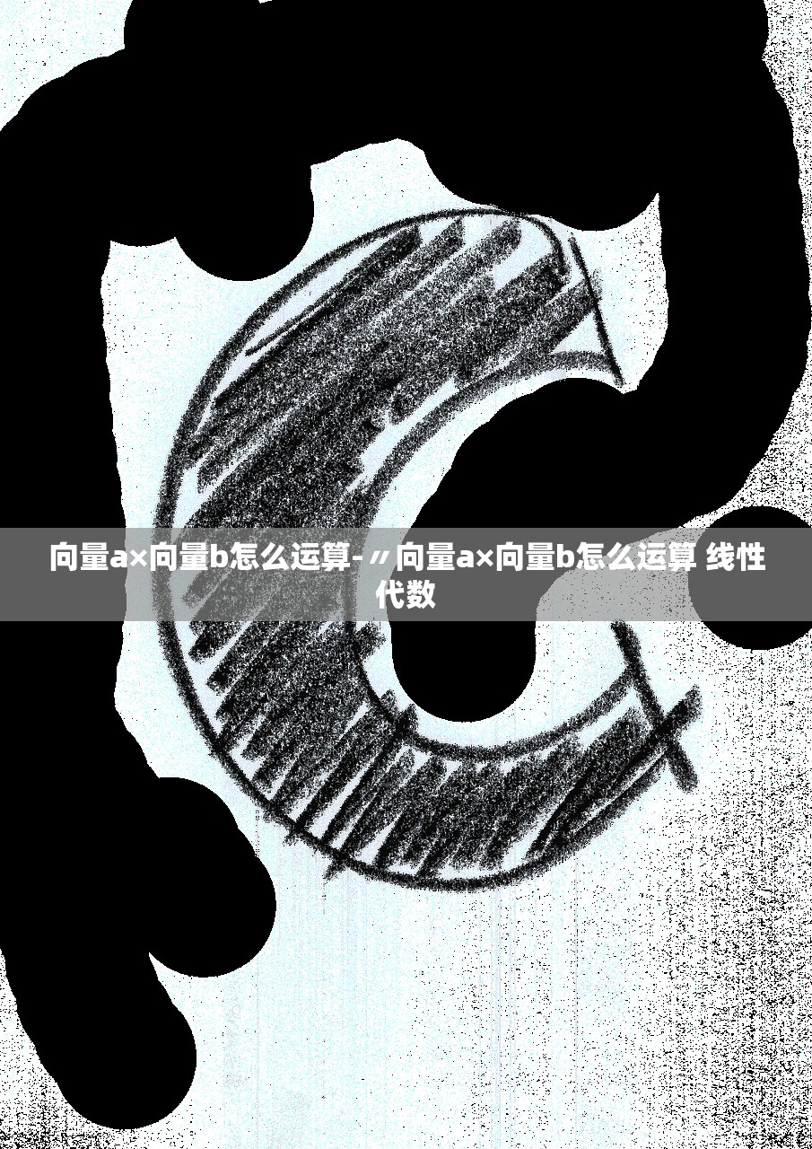 向量a×向量b怎么运算-〃向量a×向量b怎么运算 线性代数 向量a×向量b怎么运算-〃向量a×向量b怎么运算 线性代数