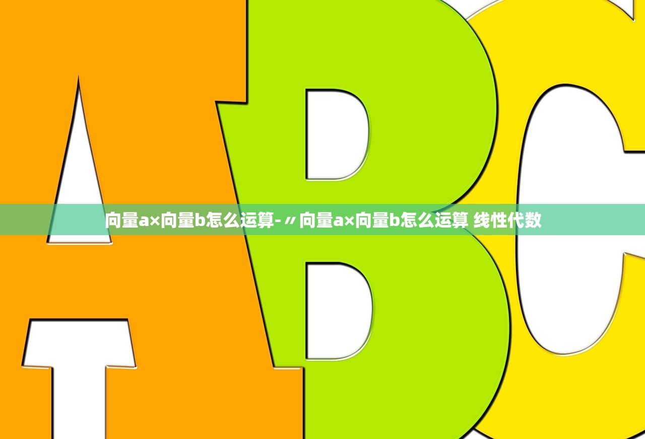 向量a×向量b怎么运算-〃向量a×向量b怎么运算 线性代数 向量a×向量b怎么运算-〃向量a×向量b怎么运算 线性代数