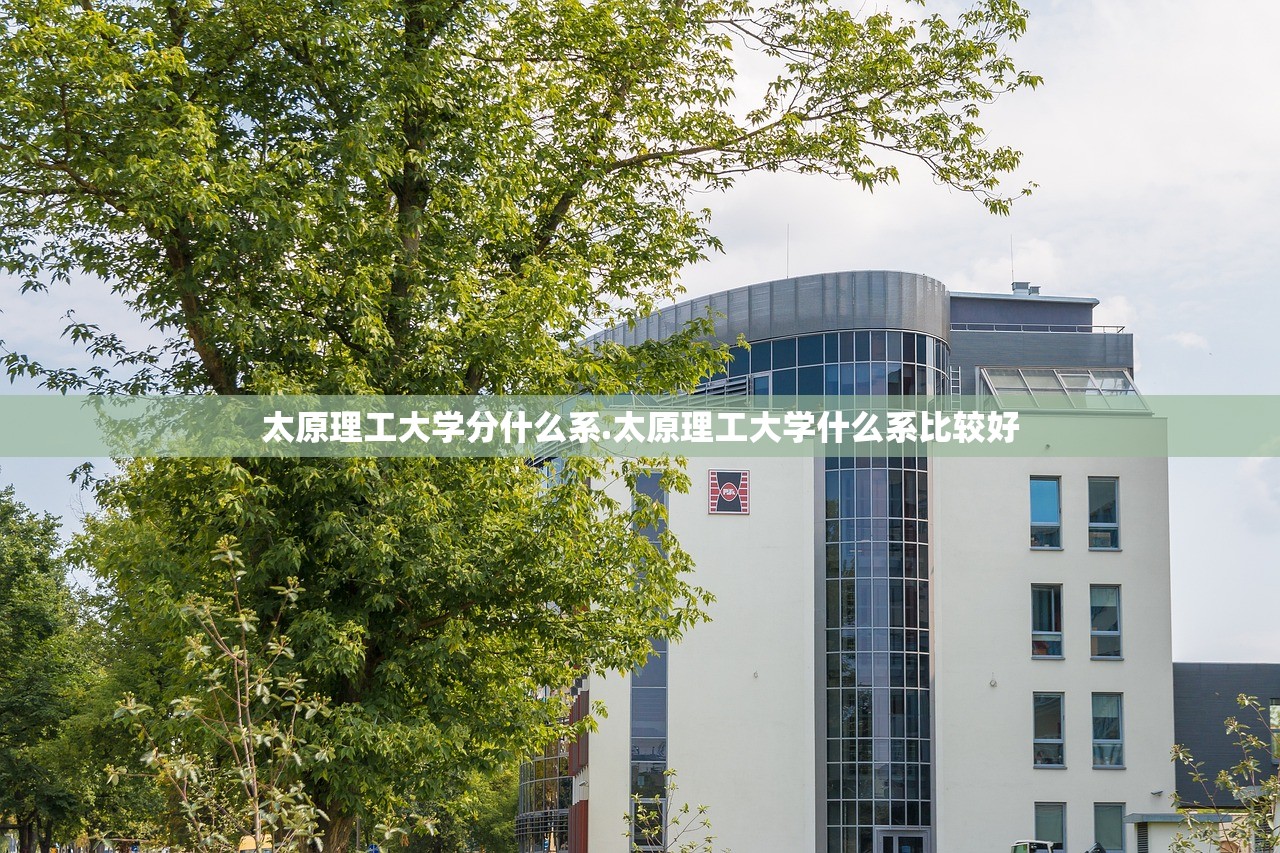 太原理工大学分什么系.太原理工大学什么系比较好 太原理工大学分什么系.太原理工大学什么系比较好