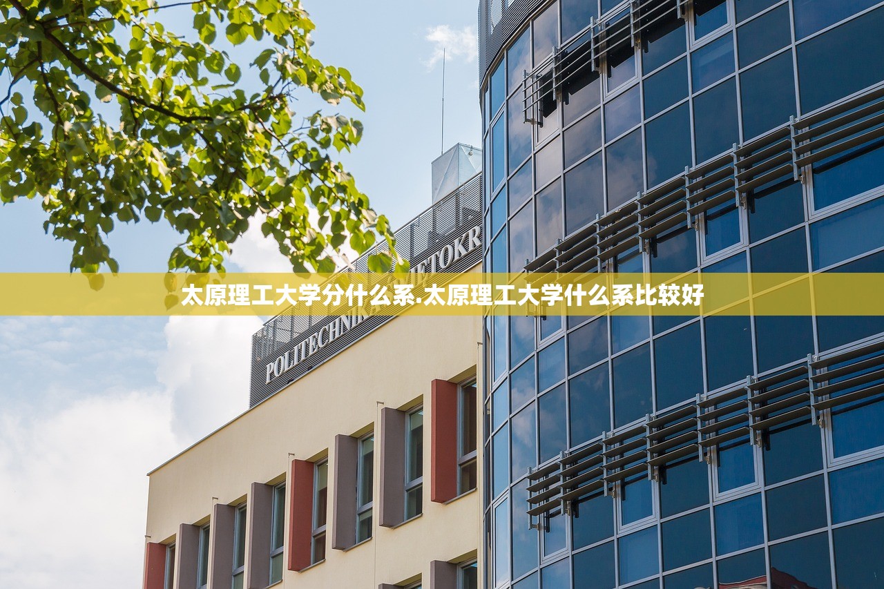 太原理工大学分什么系.太原理工大学什么系比较好 太原理工大学分什么系.太原理工大学什么系比较好