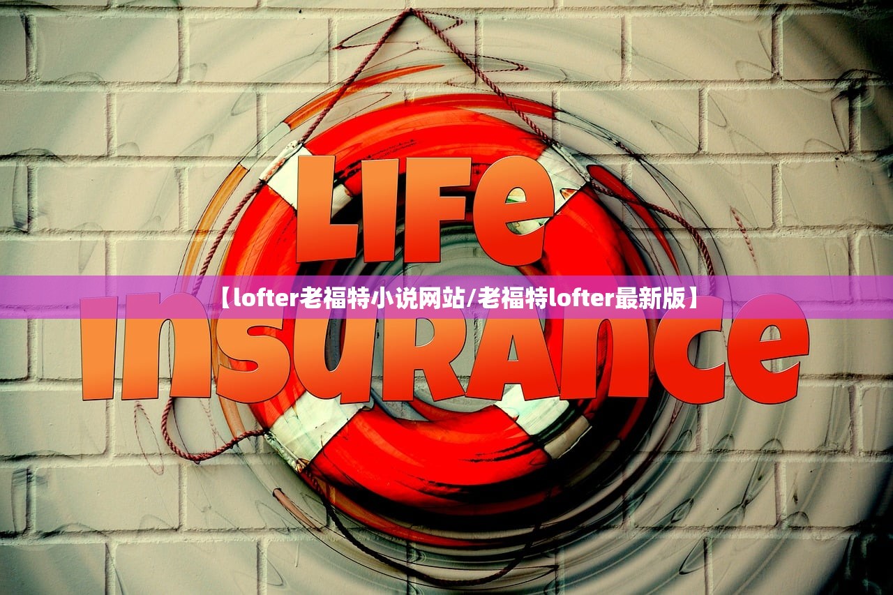 【lofter老福特小说网站/老福特lofter最新版】 【lofter老福特小说网站/老福特lofter最新版】