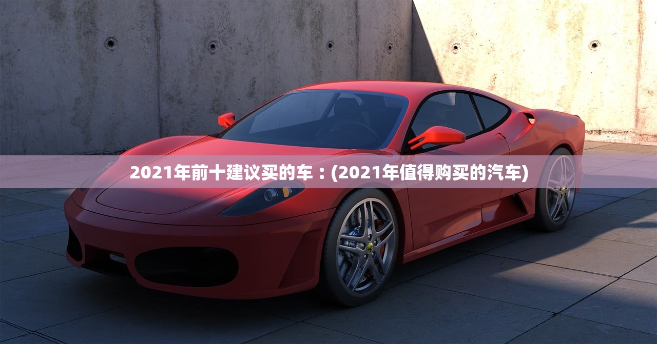 2021年前十建议买的车︰(2021年值得购买的汽车) 2021年前十建议买的车︰(2021年值得购买的汽车)