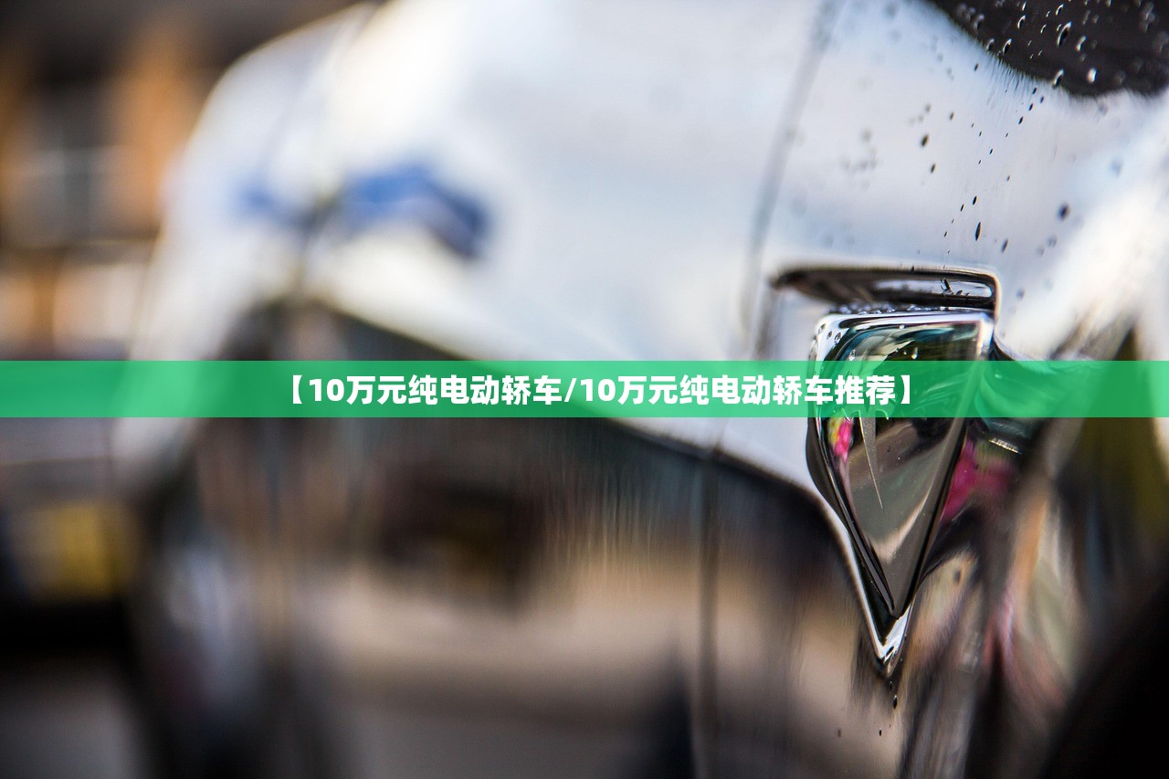 【10万元纯电动轿车/10万元纯电动轿车推荐】 【10万元纯电动轿车/10万元纯电动轿车推荐】