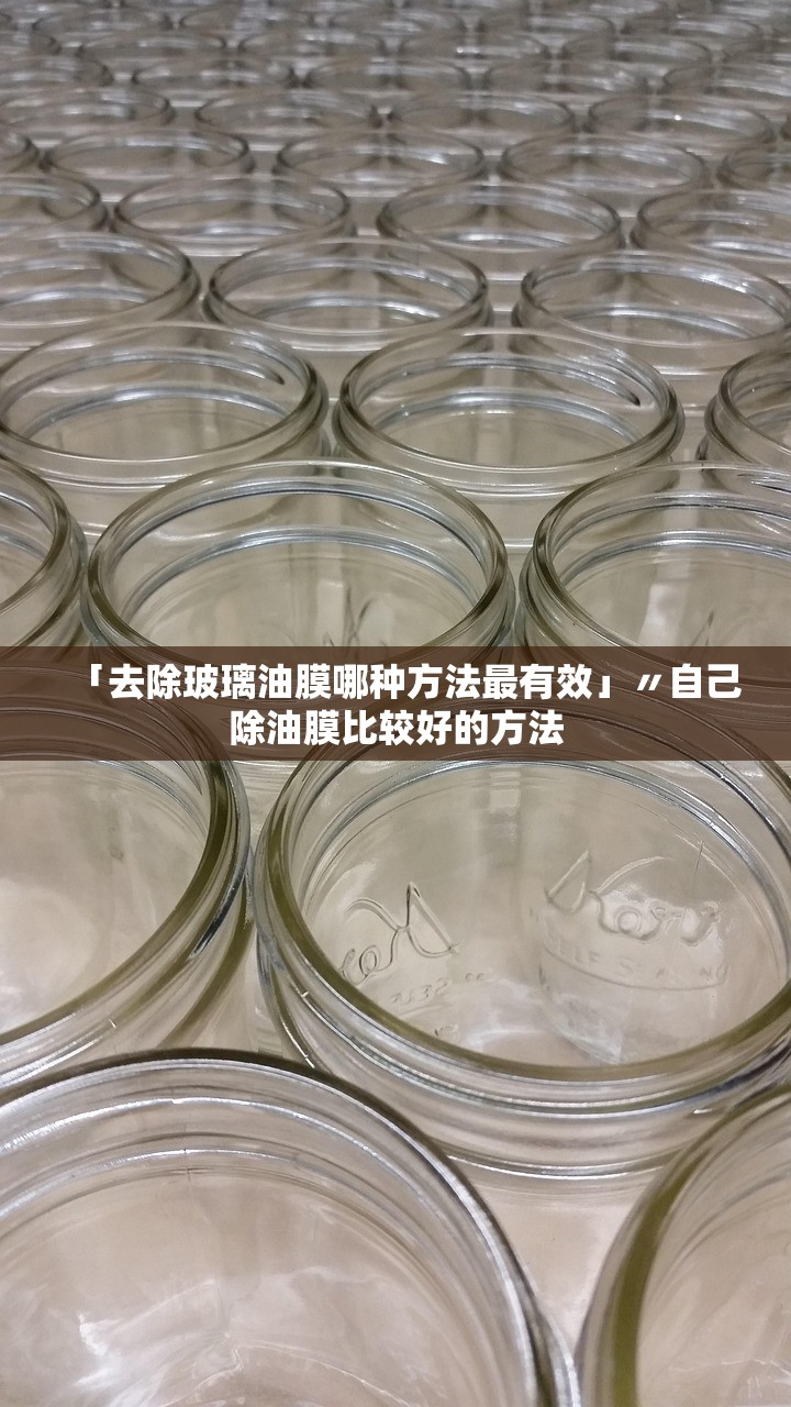 「去除玻璃油膜哪种方法最有效」〃自己除油膜比较好的方法 「去除玻璃油膜哪种方法最有效」〃自己除油膜比较好的方法