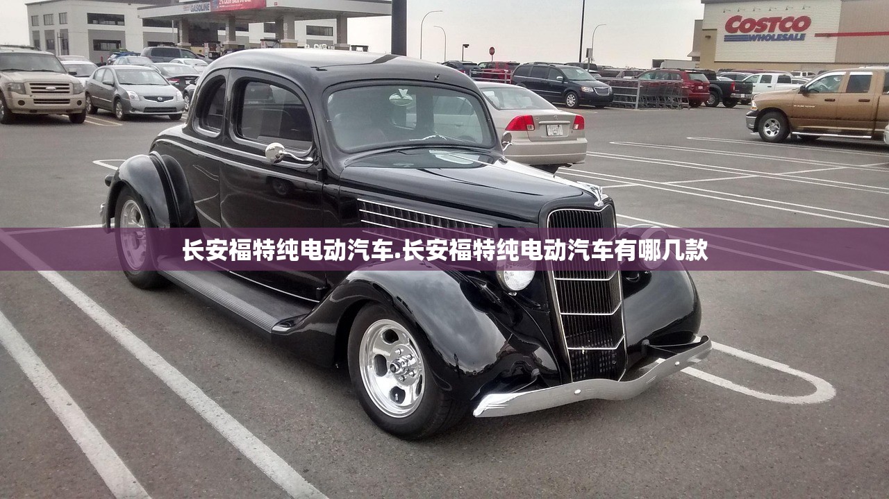 长安福特纯电动汽车.长安福特纯电动汽车有哪几款