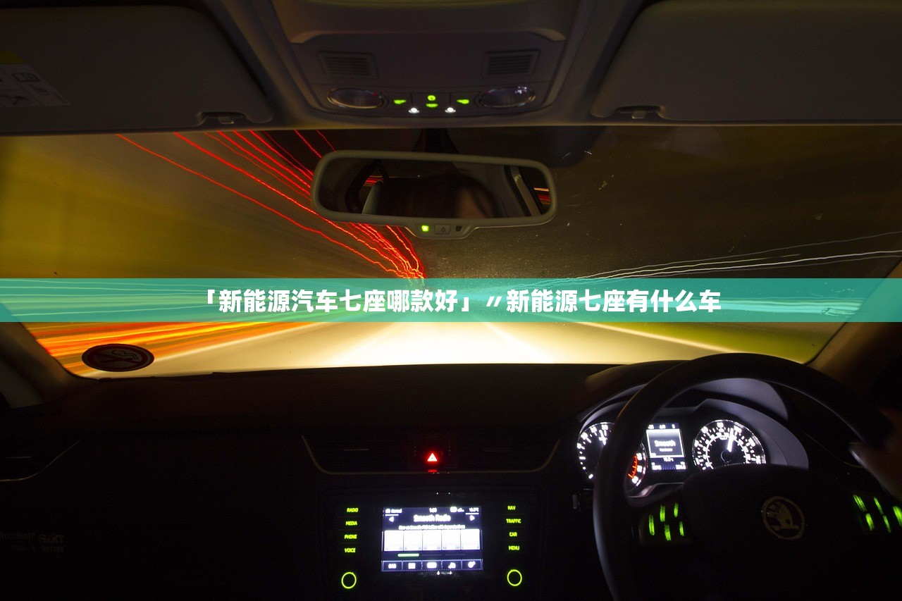 「新能源汽车七座哪款好」〃新能源七座有什么车 「新能源汽车七座哪款好」〃新能源七座有什么车