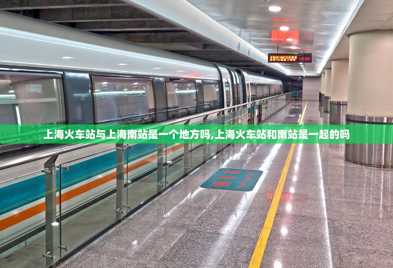 上海火车站与上海南站是一个地方吗,上海火车站和南站是一起的吗 上海火车站与上海南站是一个地方吗,上海火车站和南站是一起的吗