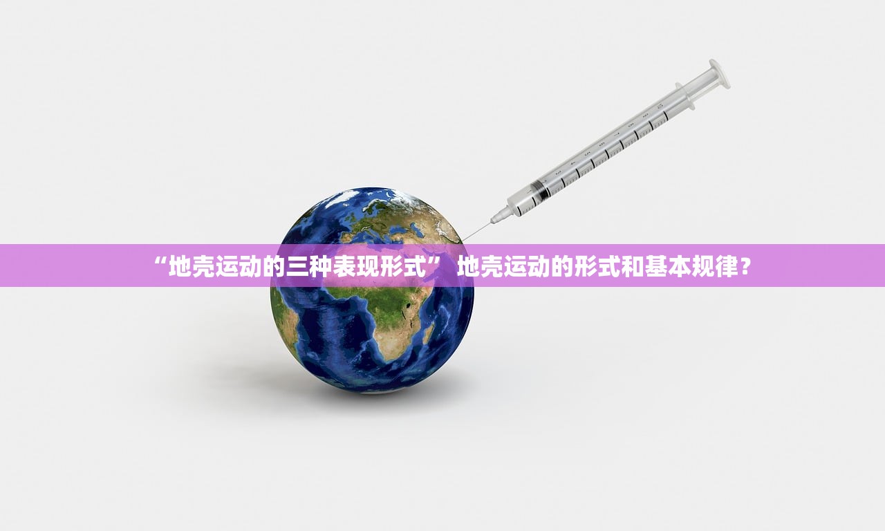 “地壳运动的三种表现形式” 地壳运动的形式和基本规律？