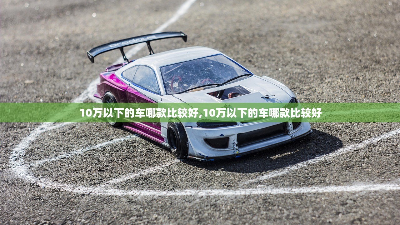 10万以下的车哪款比较好,10万以下的车哪款比较好 10万以下的车哪款比较好,10万以下的车哪款比较好