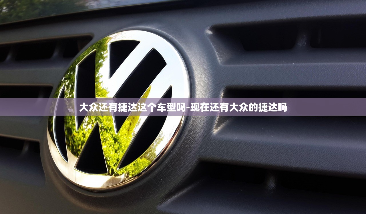 大众还有捷达这个车型吗-现在还有大众的捷达吗 大众还有捷达这个车型吗-现在还有大众的捷达吗