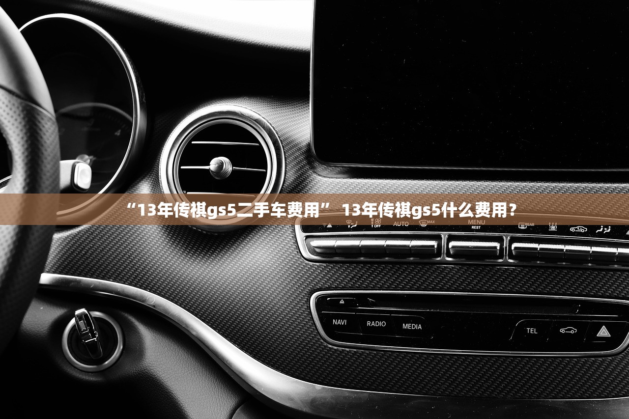 “13年传祺gs5二手车费用” 13年传祺gs5什么费用？