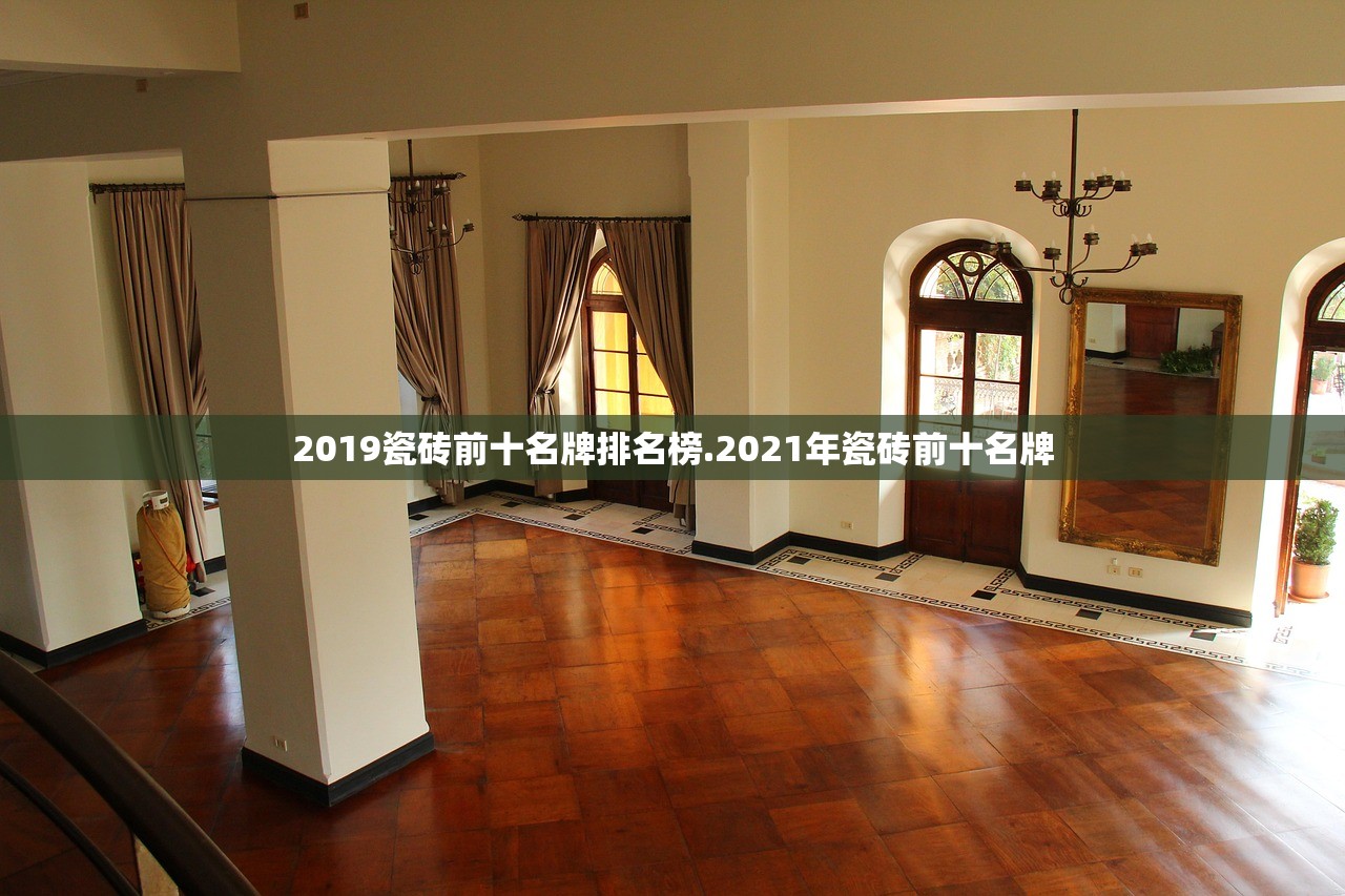 2019瓷砖前十名牌排名榜.2021年瓷砖前十名牌 2019瓷砖前十名牌排名榜.2021年瓷砖前十名牌