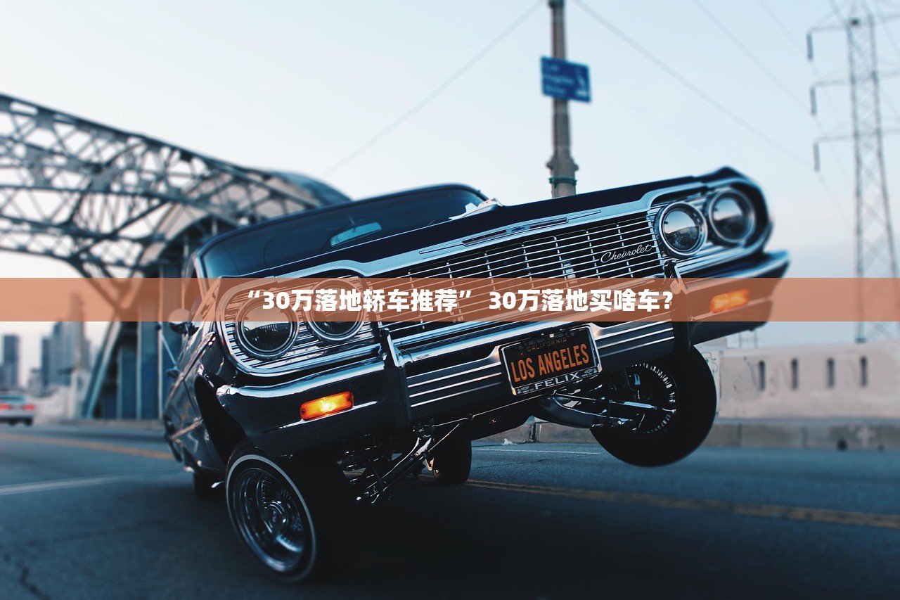 “30万落地轿车推荐” 30万落地买啥车？