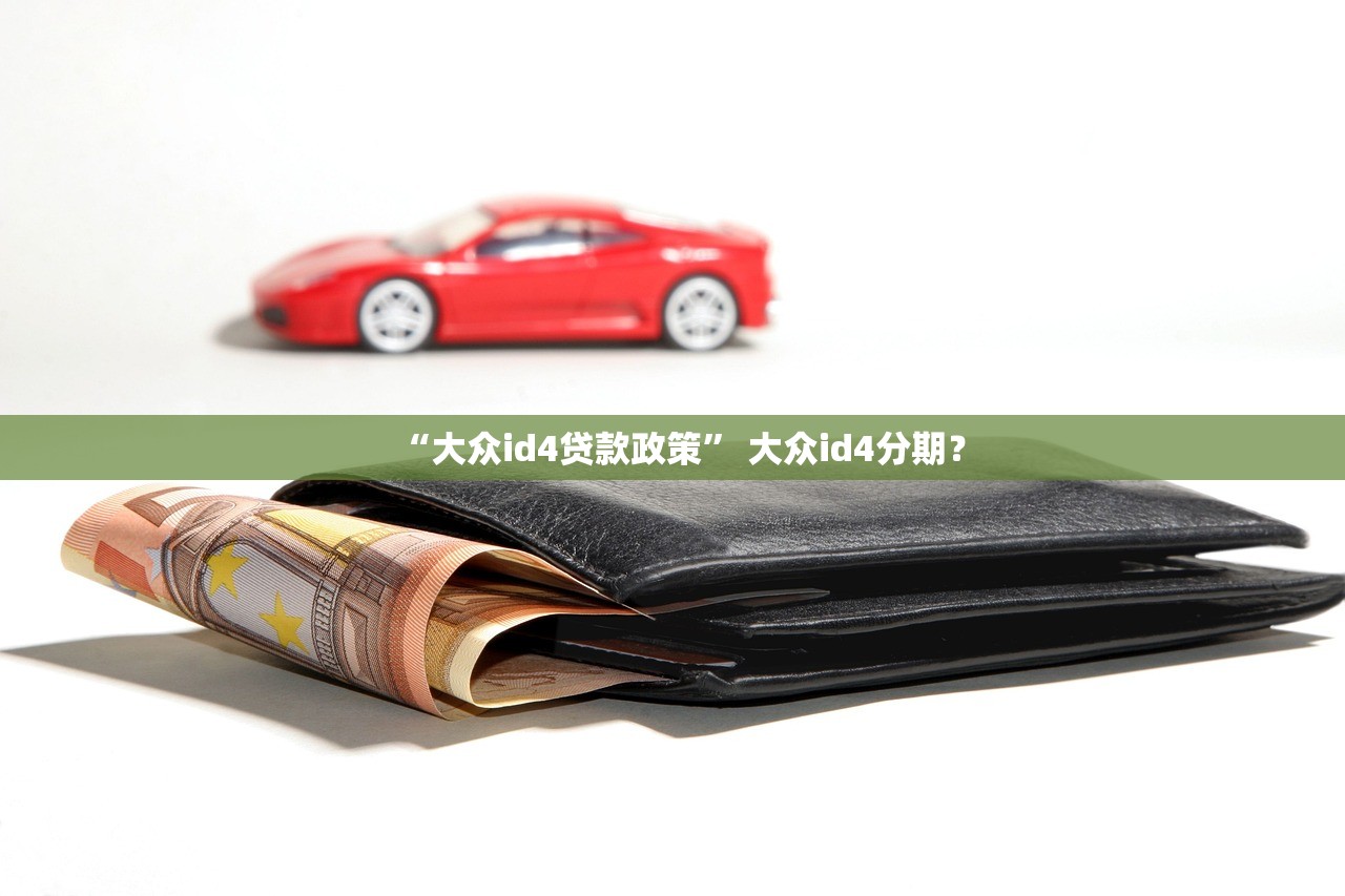 “大众id4贷款政策	” 大众id4分期？