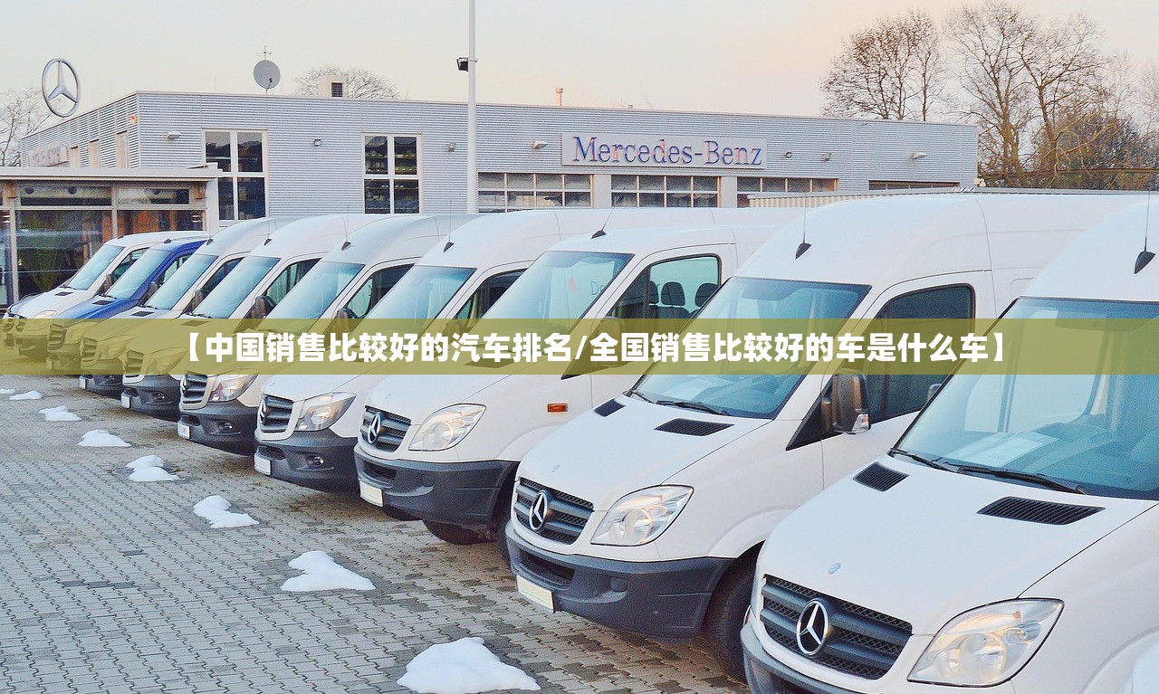 【中国销售比较好的汽车排名/全国销售比较好的车是什么车】 【中国销售比较好的汽车排名/全国销售比较好的车是什么车】
