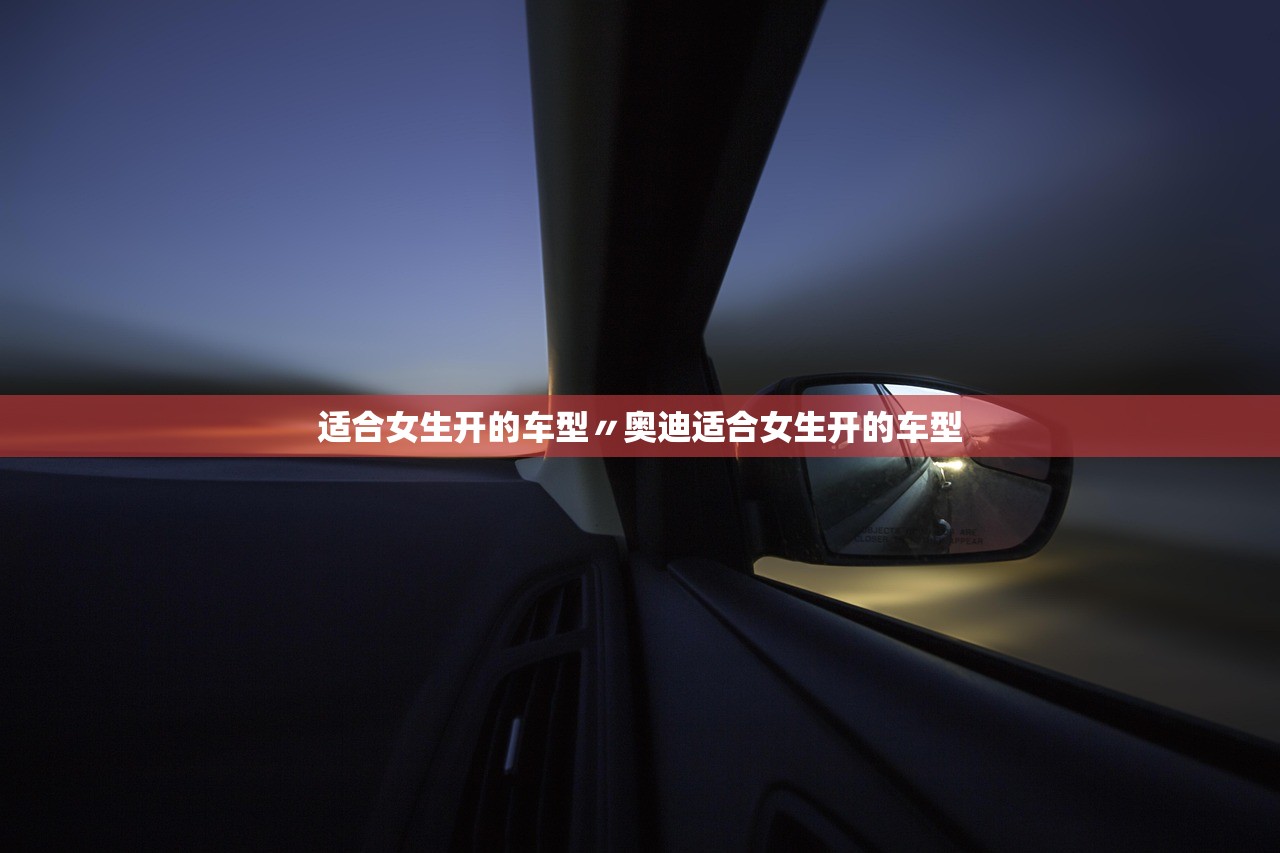 适合女生开的车型〃奥迪适合女生开的车型 适合女生开的车型〃奥迪适合女生开的车型