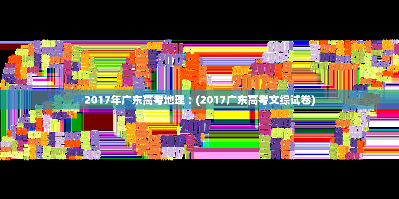 2017年广东高考地理︰(2017广东高考文综试卷) 2017年广东高考地理︰(2017广东高考文综试卷)