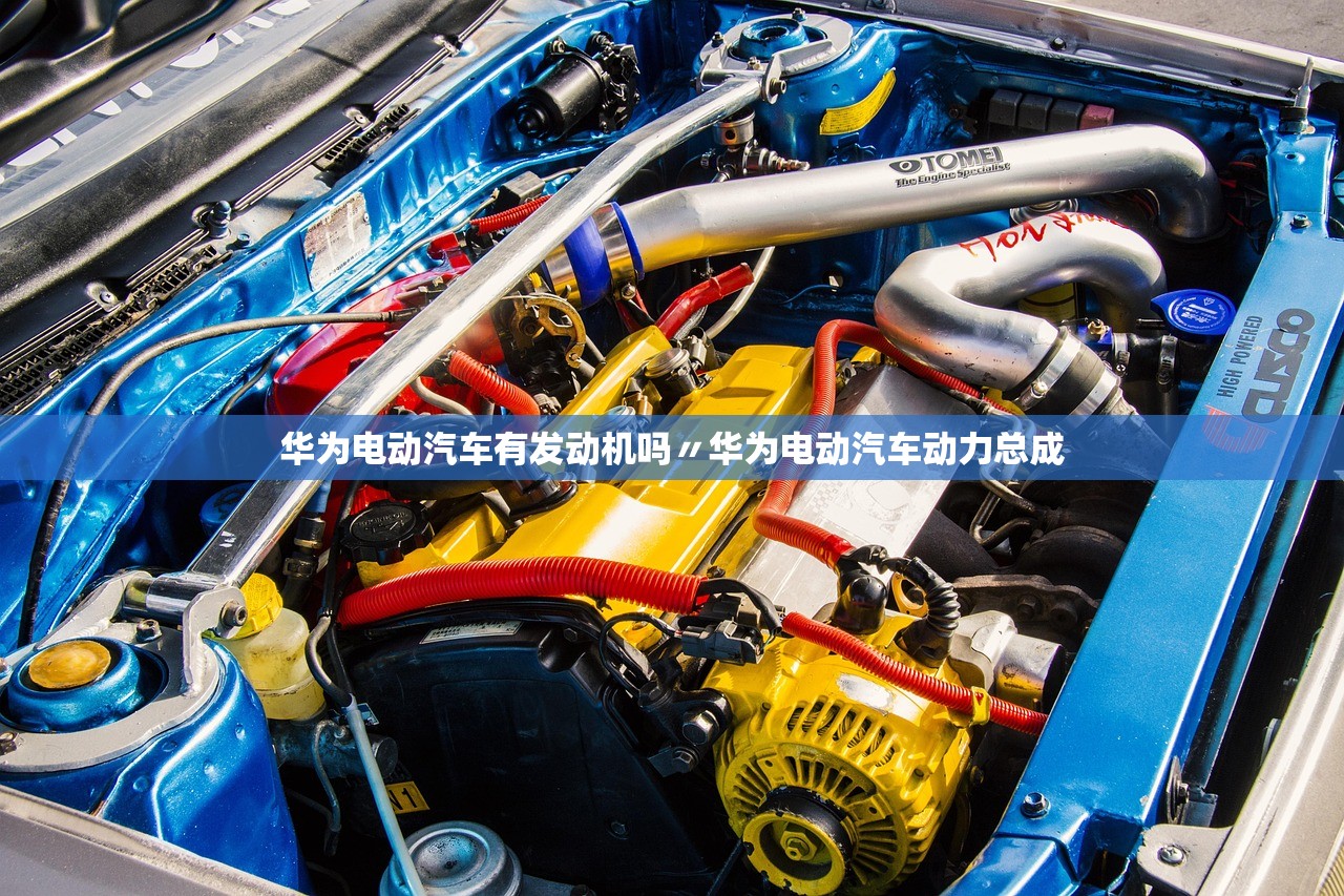 华为电动汽车有发动机吗〃华为电动汽车动力总成 华为电动汽车有发动机吗〃华为电动汽车动力总成