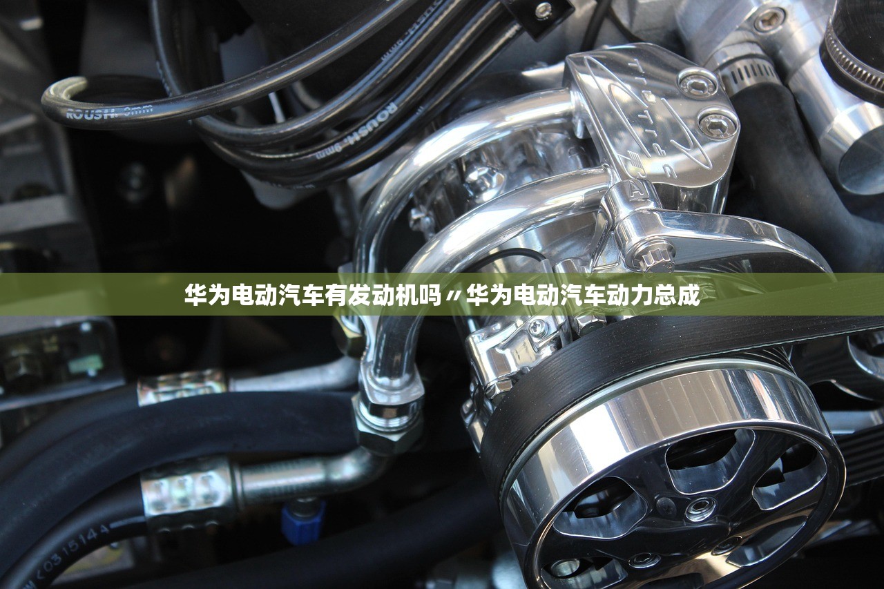 华为电动汽车有发动机吗〃华为电动汽车动力总成 华为电动汽车有发动机吗〃华为电动汽车动力总成