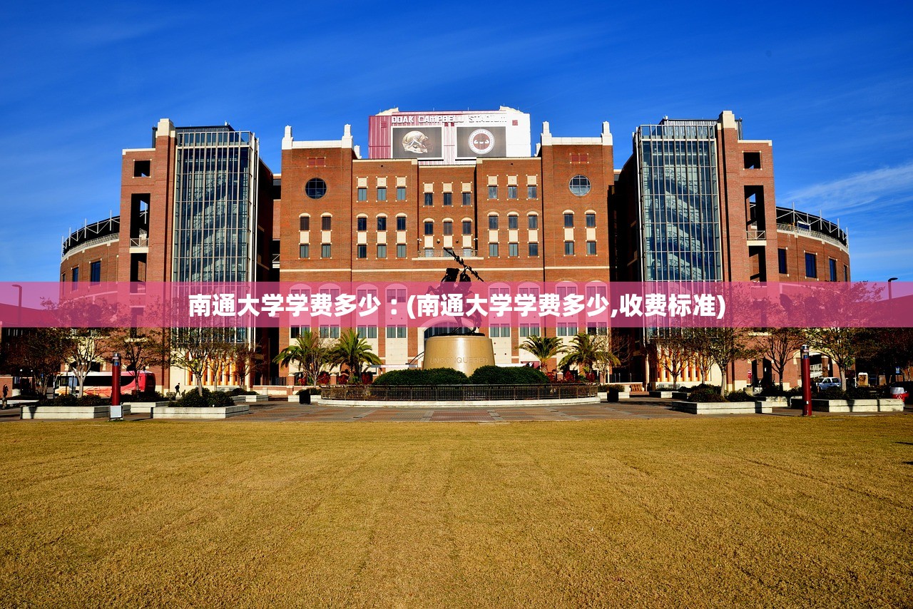 南通大学学费多少︰(南通大学学费多少,收费标准) 南通大学学费多少︰(南通大学学费多少,收费标准)
