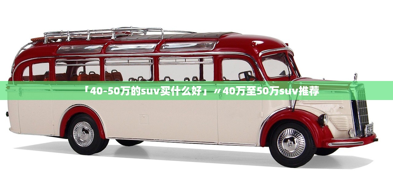 「40-50万的suv买什么好」〃40万至50万suv推荐 「40-50万的suv买什么好」〃40万至50万suv推荐
