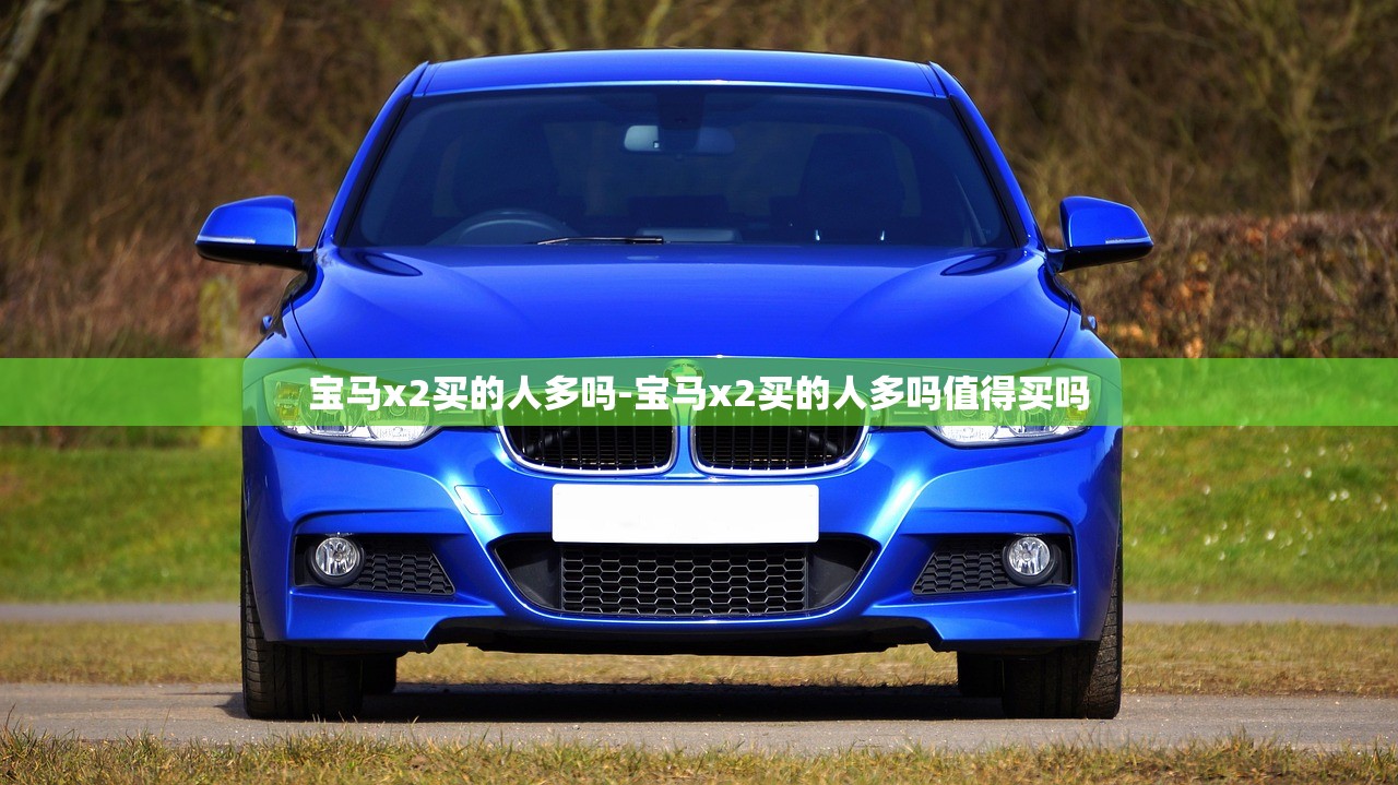 宝马x2买的人多吗-宝马x2买的人多吗值得买吗 宝马x2买的人多吗-宝马x2买的人多吗值得买吗