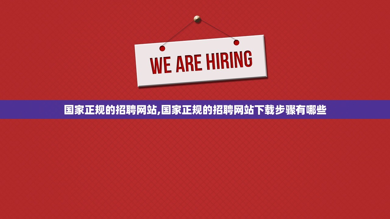 国家正规的招聘网站,国家正规的招聘网站下载步骤有哪些