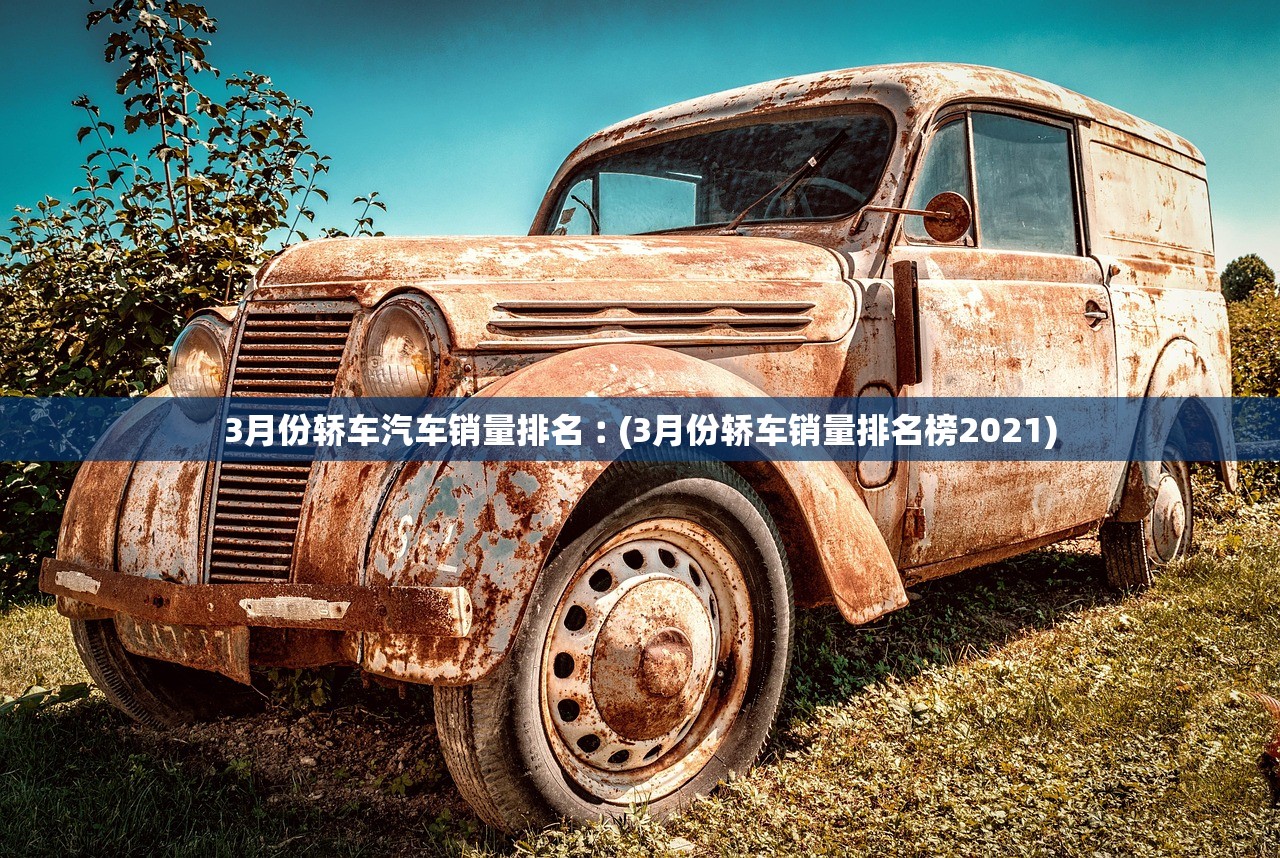 3月份轿车汽车销量排名︰(3月份轿车销量排名榜2021) 3月份轿车汽车销量排名︰(3月份轿车销量排名榜2021)