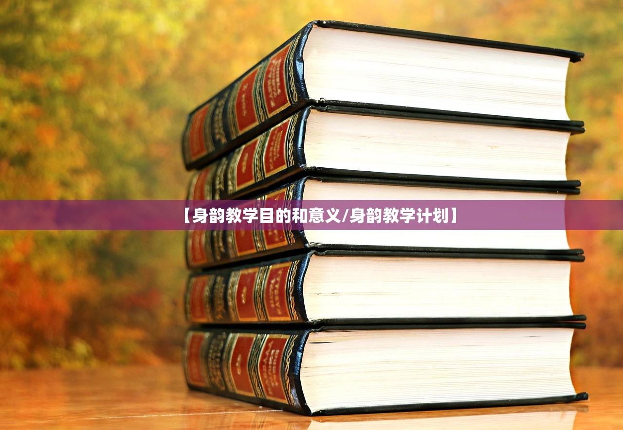 【身韵教学目的和意义/身韵教学计划】 【身韵教学目的和意义/身韵教学计划】