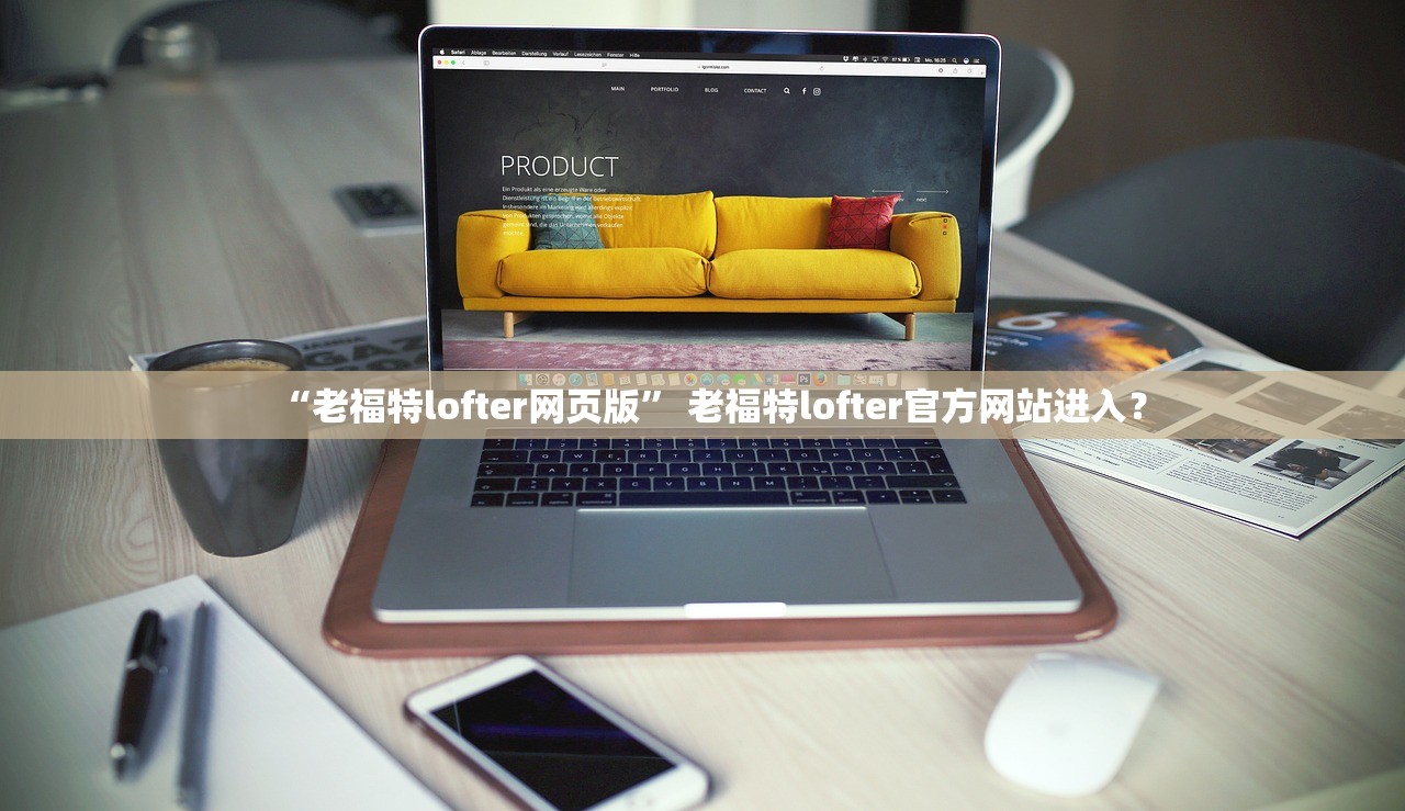 “老福特lofter网页版	” 老福特lofter官方网站进入？