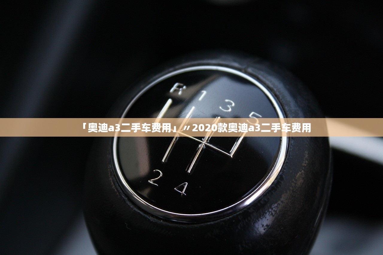 「奥迪a3二手车费用」〃2020款奥迪a3二手车费用 「奥迪a3二手车费用」〃2020款奥迪a3二手车费用