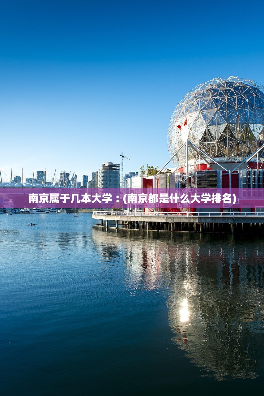 南京属于几本大学︰(南京都是什么大学排名) 南京属于几本大学︰(南京都是什么大学排名)