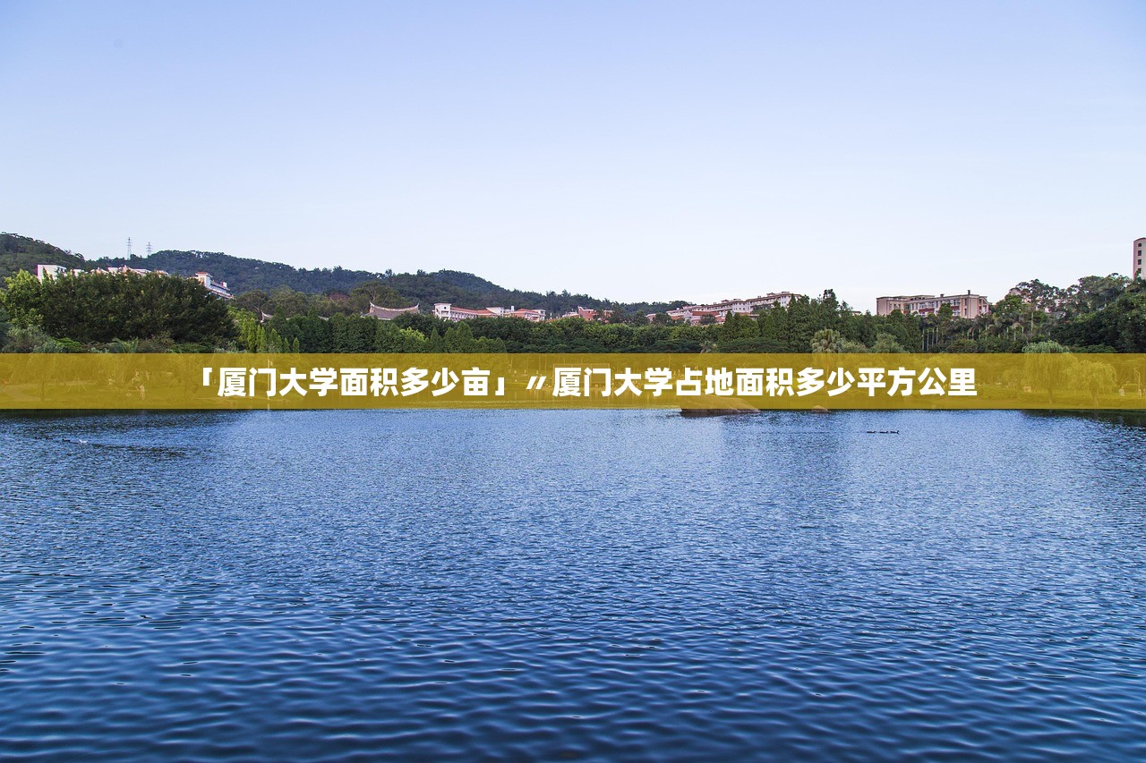 「厦门大学面积多少亩」〃厦门大学占地面积多少平方公里