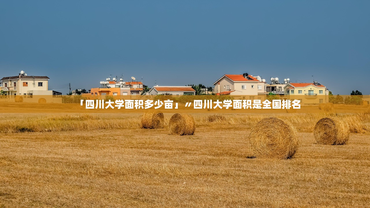 「四川大学面积多少亩」〃四川大学面积是全国排名 「四川大学面积多少亩」〃四川大学面积是全国排名