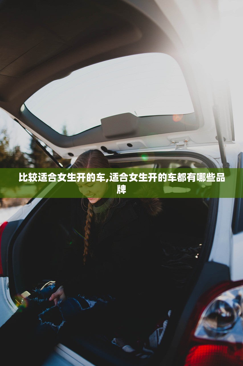 比较适合女生开的车,适合女生开的车都有哪些品牌 比较适合女生开的车,适合女生开的车都有哪些品牌