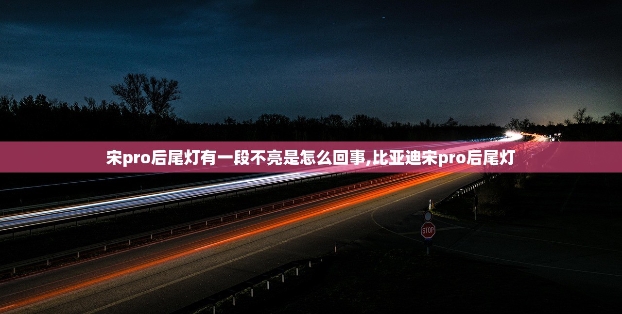 宋pro后尾灯有一段不亮是怎么回事,比亚迪宋pro后尾灯 宋pro后尾灯有一段不亮是怎么回事,比亚迪宋pro后尾灯