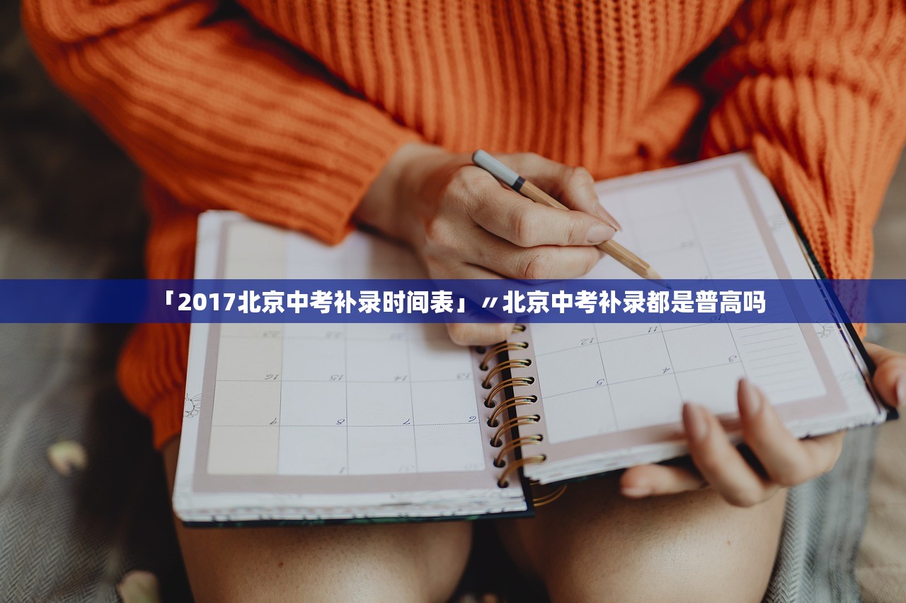 「2017北京中考补录时间表」〃北京中考补录都是普高吗