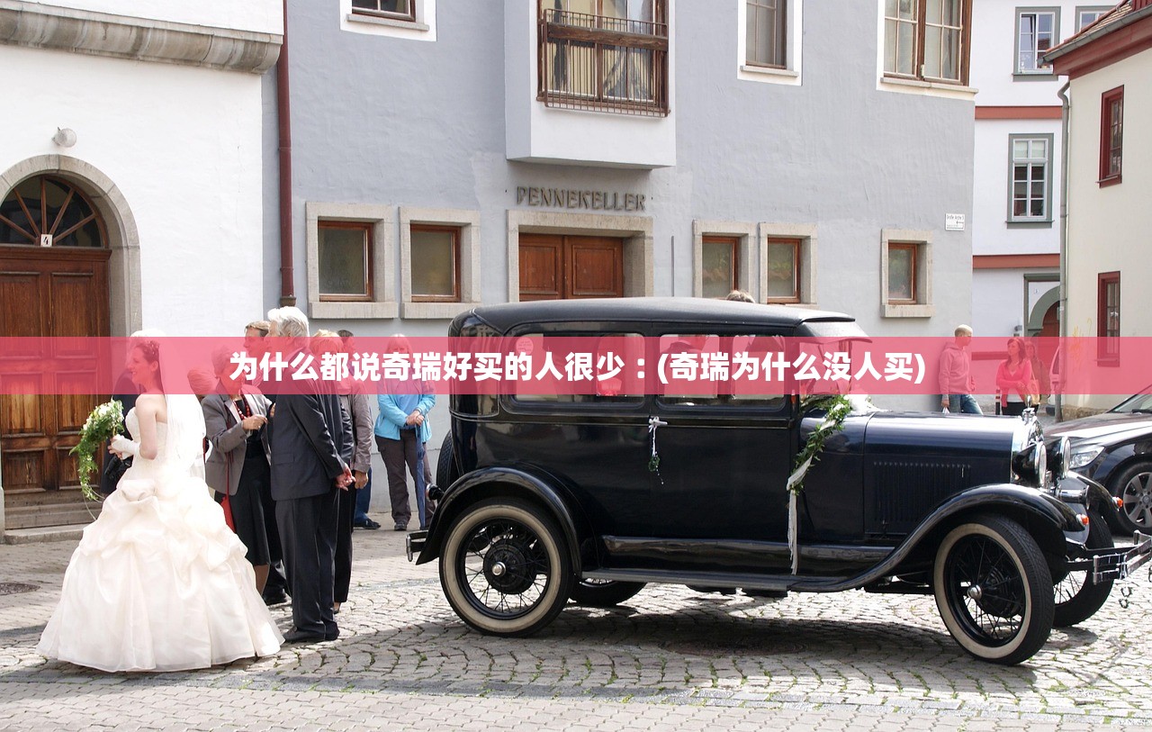 为什么都说奇瑞好买的人很少︰(奇瑞为什么没人买) 为什么都说奇瑞好买的人很少︰(奇瑞为什么没人买)