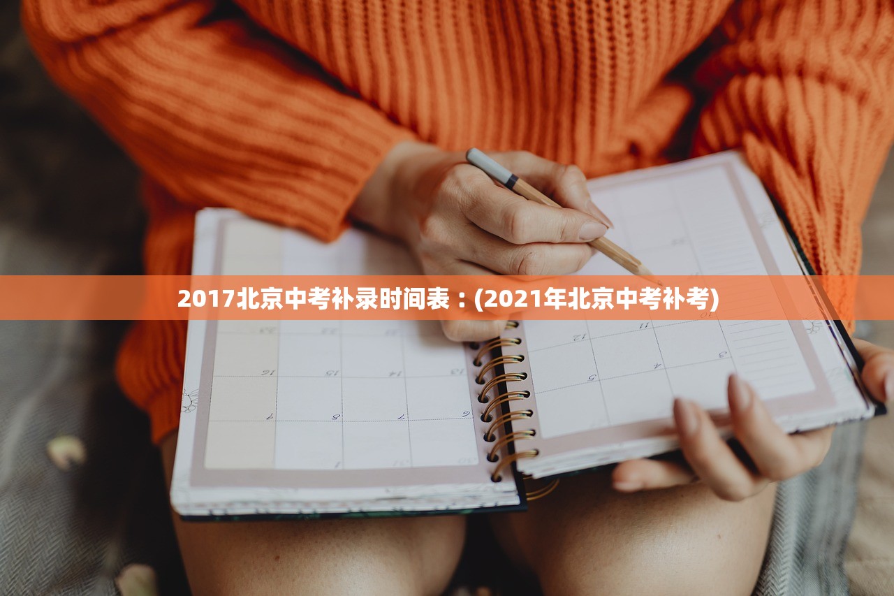 2017北京中考补录时间表︰(2021年北京中考补考) 2017北京中考补录时间表︰(2021年北京中考补考)