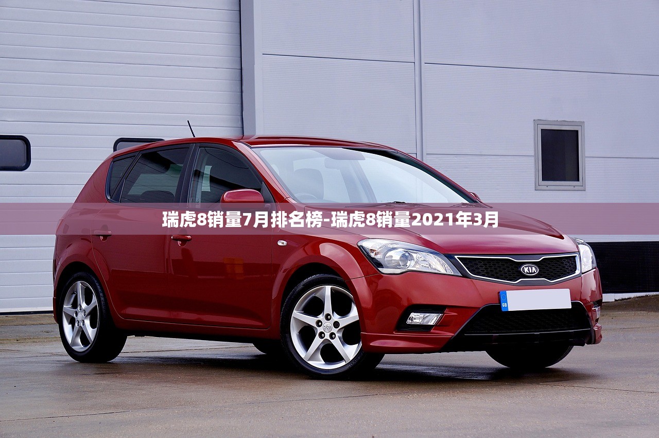 瑞虎8销量7月排名榜-瑞虎8销量2021年3月 瑞虎8销量7月排名榜-瑞虎8销量2021年3月