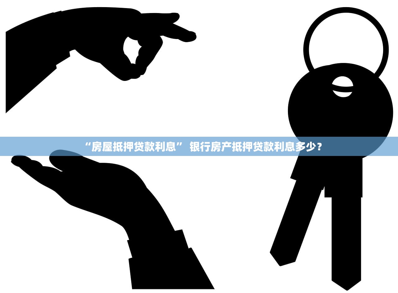 “房屋抵押贷款利息” 银行房产抵押贷款利息多少？