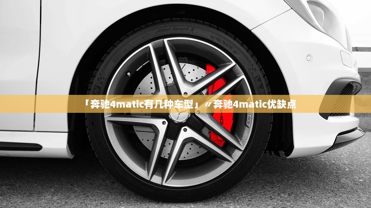 「奔驰4matic有几种车型」〃奔驰4matic优缺点 「奔驰4matic有几种车型」〃奔驰4matic优缺点