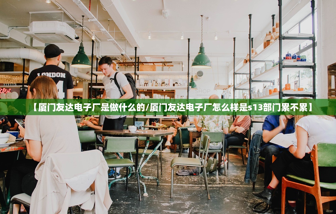 【厦门友达电子厂是做什么的/厦门友达电子厂怎么样是s13部门累不累】 【厦门友达电子厂是做什么的/厦门友达电子厂怎么样是s13部门累不累】