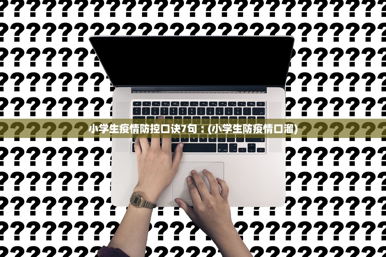 小学生疫情防控口诀7句︰(小学生防疫情口溜)