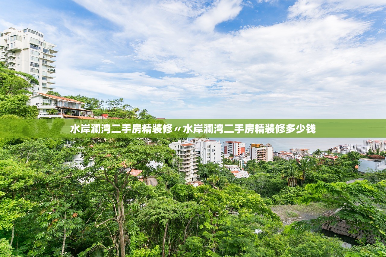 水岸澜湾二手房精装修〃水岸澜湾二手房精装修多少钱 水岸澜湾二手房精装修〃水岸澜湾二手房精装修多少钱