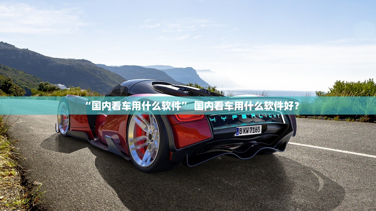 “国内看车用什么软件” 国内看车用什么软件好？