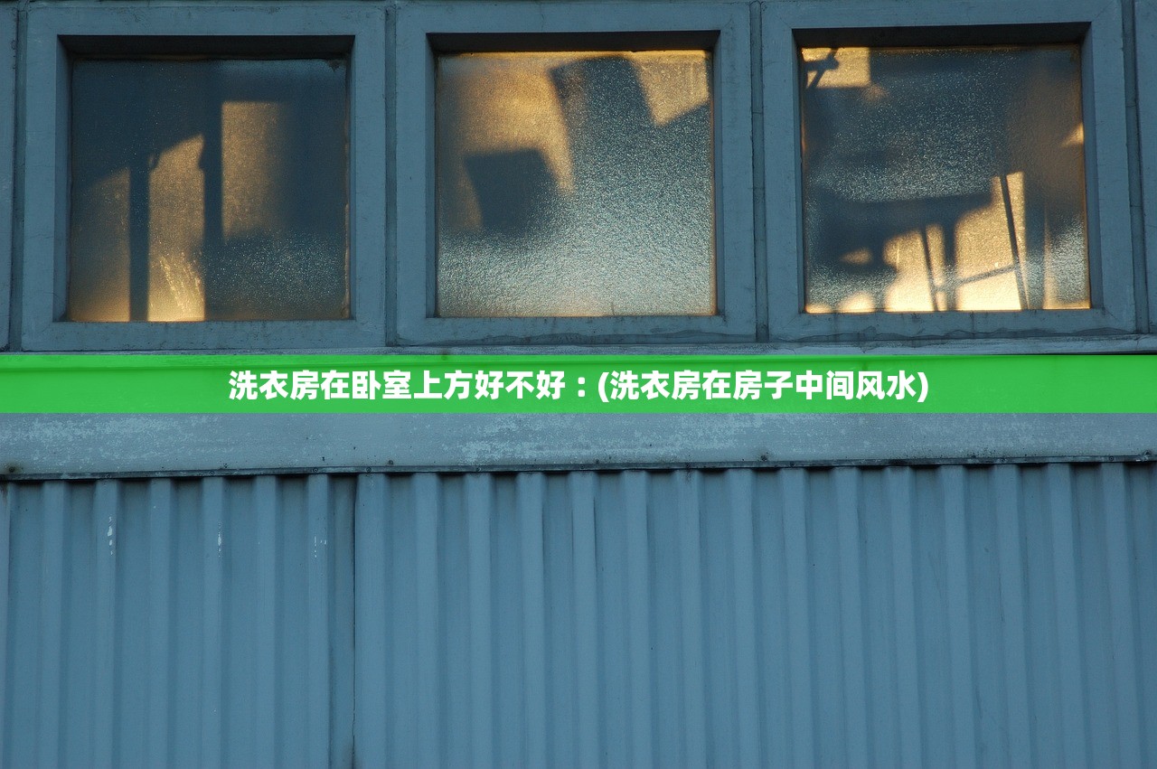 洗衣房在卧室上方好不好︰(洗衣房在房子中间风水) 洗衣房在卧室上方好不好︰(洗衣房在房子中间风水)