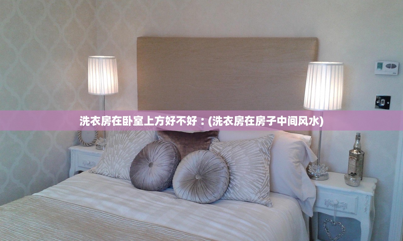 洗衣房在卧室上方好不好︰(洗衣房在房子中间风水) 洗衣房在卧室上方好不好︰(洗衣房在房子中间风水)