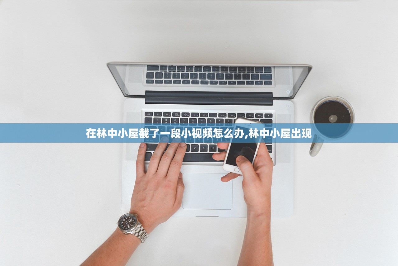 在林中小屋截了一段小视频怎么办,林中小屋出现 在林中小屋截了一段小视频怎么办,林中小屋出现