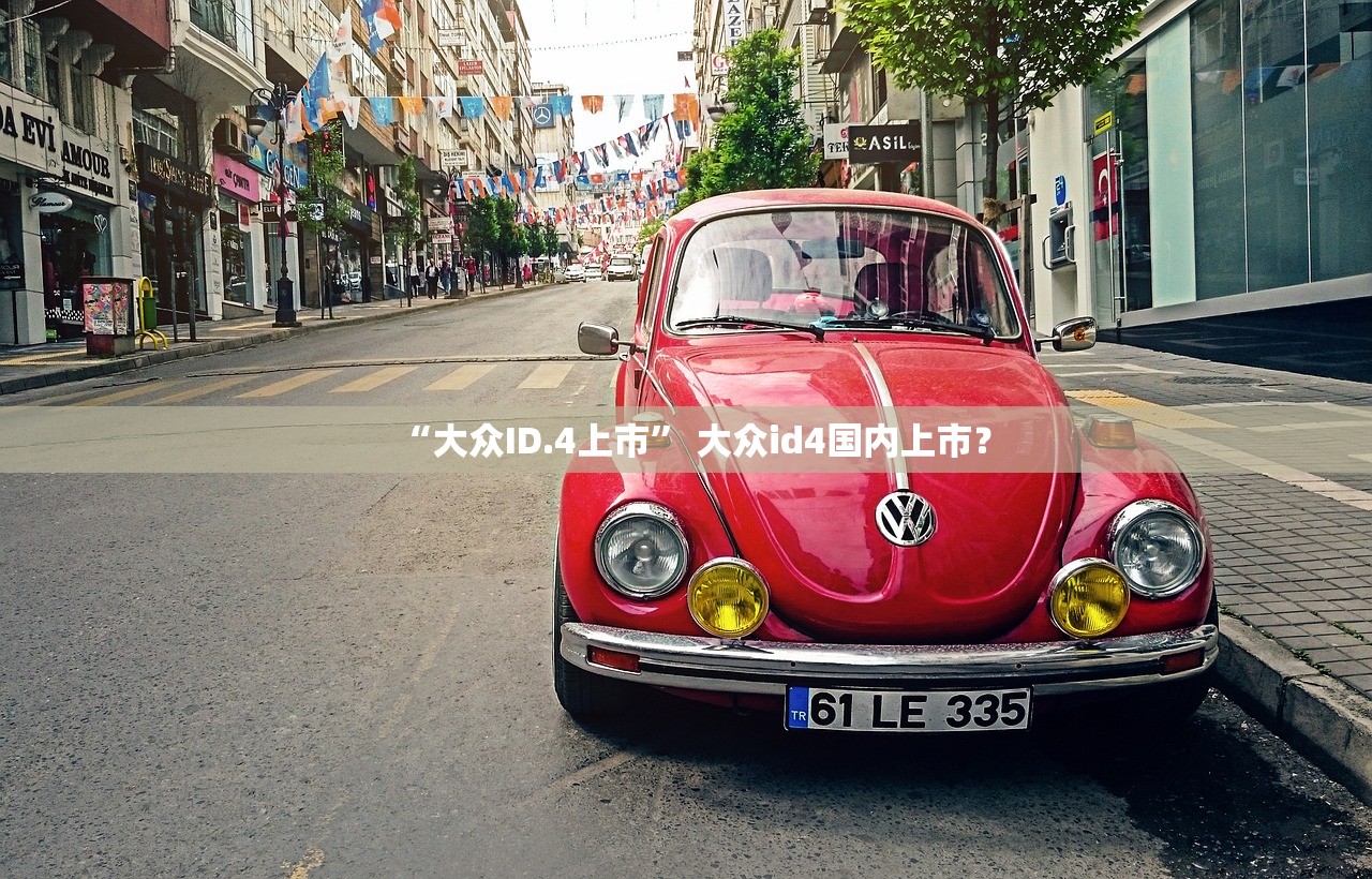 “大众ID.4上市	” 大众id4国内上市？